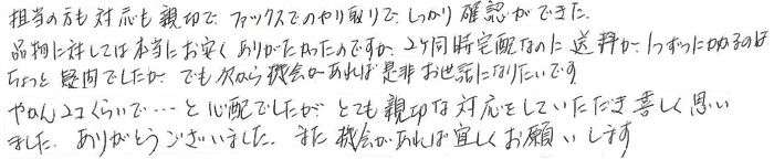 �S���̕��̑Ή����e�؂ŁA�t�@�b�N�X�ł̂����ł�������m�F���ł����B�i���Ɋւ��Ă͖{���ɂ��������肪���������̂ł����A�Q�P������z�Ȃ̂ɑ������P��������̂́A������Ƌ^��ł������A�ł�������@�����ΐ��񂨐��b�ɂȂ肽���ł��B�₩��2�R���炢�Łc�ƐS�z�ł������A�ƂĂ��e�؂ȑΉ������Ă��������������v���܂����B���肪�Ƃ��������܂����B�܂��A�@�����΂�낵�����肢���܂��B